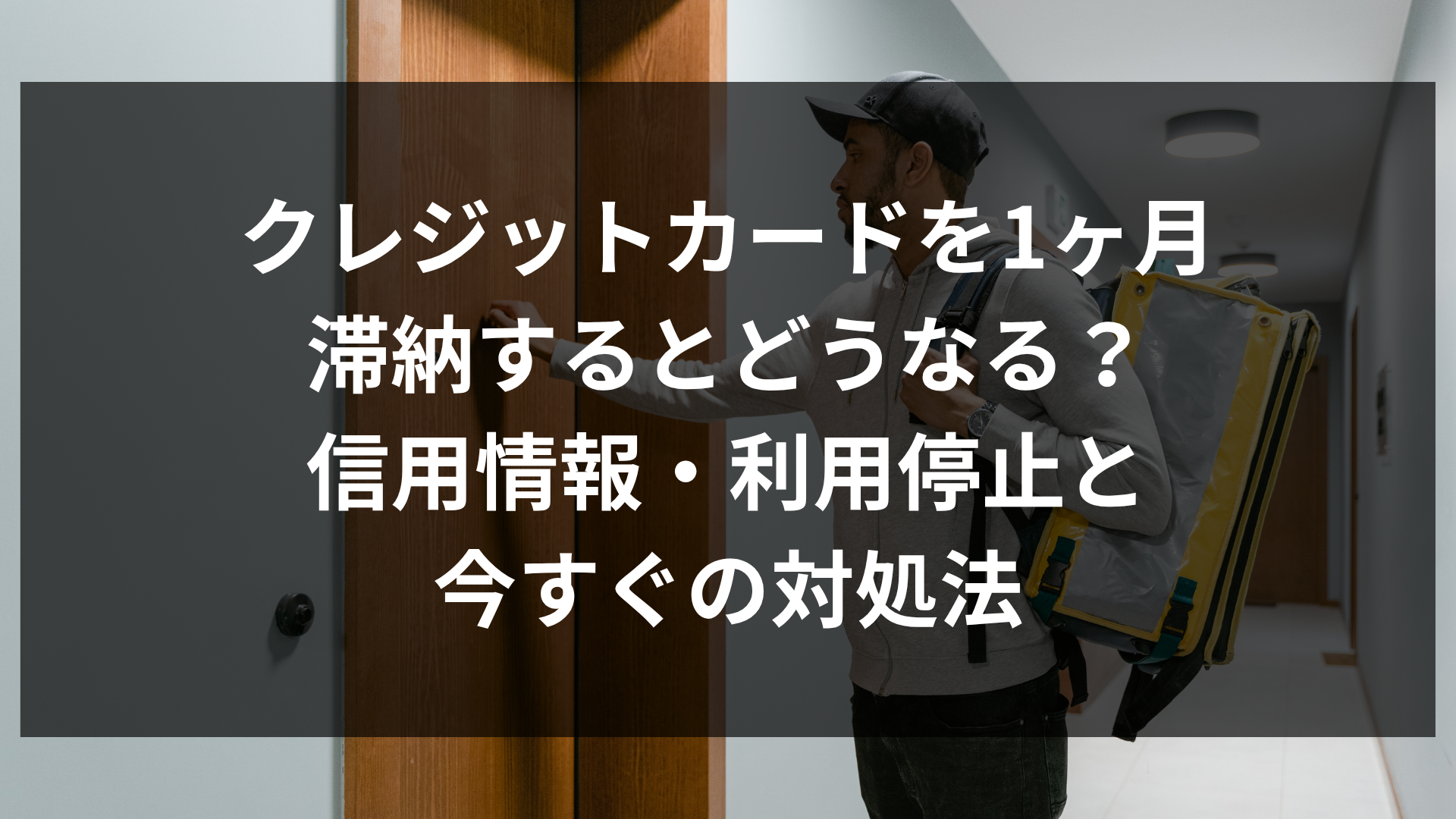 クレジットカードを1ヶ月滞納するとどうなる？信用情報・利用停止と今すぐの対処法