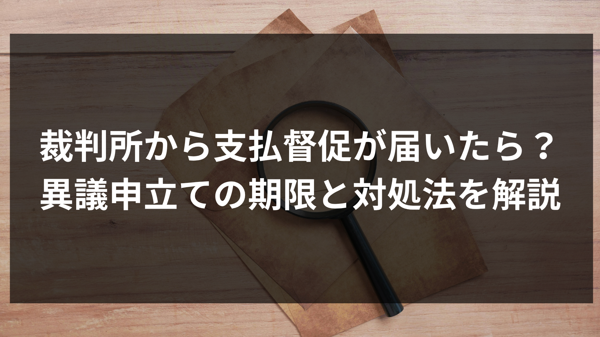 裁判所から支払督促が届いたら？異議申立ての期限と対処法を解説